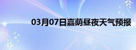 03月07日嘉荫昼夜天气预报