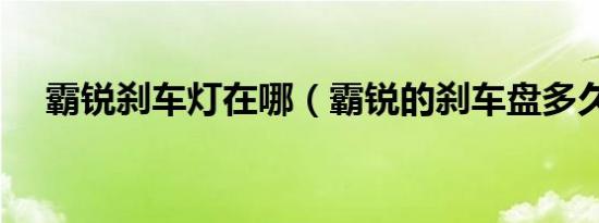 霸锐刹车灯在哪（霸锐的刹车盘多久换）