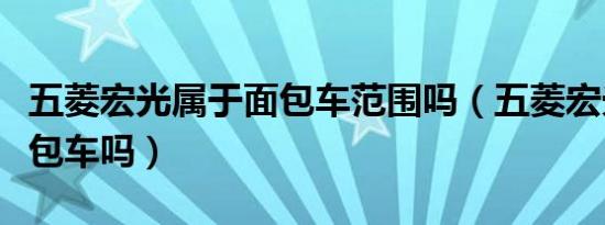五菱宏光属于面包车范围吗（五菱宏光属于面包车吗）