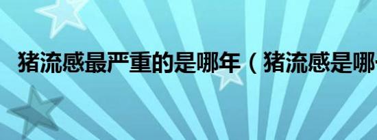 猪流感最严重的是哪年（猪流感是哪一年）