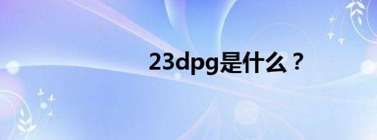 23dpg是什么？