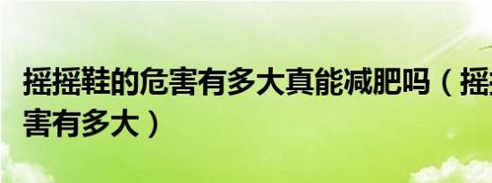 摇摇鞋的危害有多大真能减肥吗（摇摇鞋的危害有多大）