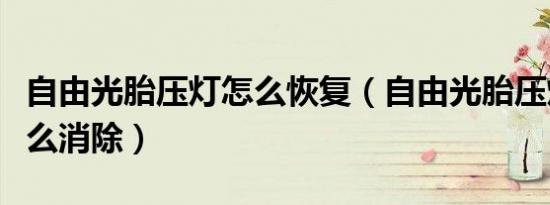 自由光胎压灯怎么恢复（自由光胎压灯手动怎么消除）