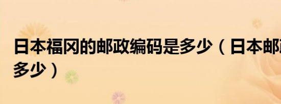 日本福冈的邮政编码是多少（日本邮政编码是多少）