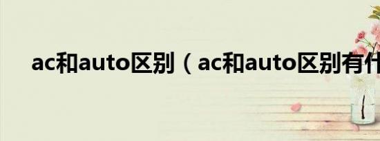 ac和auto区别（ac和auto区别有什么）