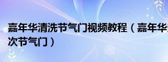嘉年华清洗节气门视频教程（嘉年华多久洗一次节气门）