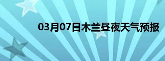 03月07日木兰昼夜天气预报