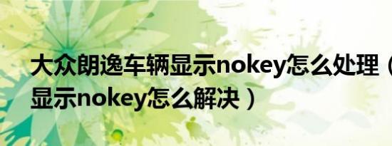 大众朗逸车辆显示nokey怎么处理（朗逸车显示nokey怎么解决）