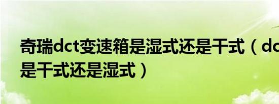 奇瑞dct变速箱是湿式还是干式（dct变速箱是干式还是湿式）
