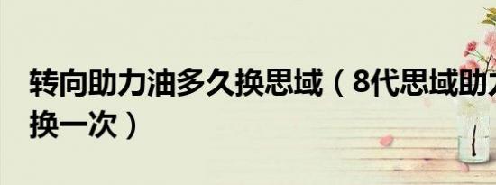 转向助力油多久换思域（8代思域助力油多久换一次）