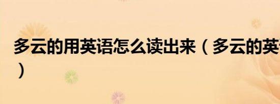 多云的用英语怎么读出来（多云的英语怎么写）