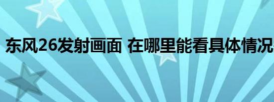 东风26发射画面 在哪里能看具体情况是什么
