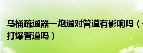 马桶疏通器一炮通对管道有影响吗（一炮通会打爆管道吗）
