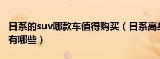 日系的suv哪款车值得购买（日系高身车SUV有哪些）