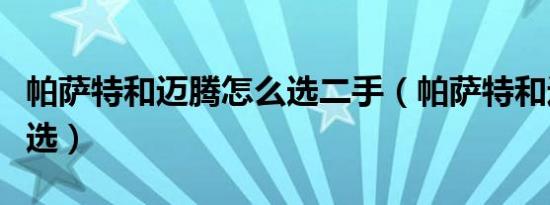 帕萨特和迈腾怎么选二手（帕萨特和迈腾怎么选）