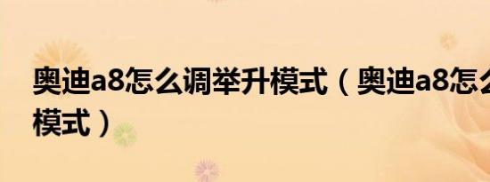 奥迪a8怎么调举升模式（奥迪a8怎么调举升模式）