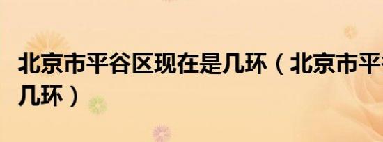北京市平谷区现在是几环（北京市平谷区属于几环）
