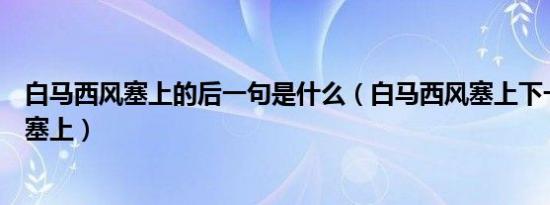 白马西风塞上的后一句是什么（白马西风塞上下一句是什么塞上）