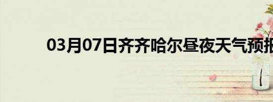 03月07日齐齐哈尔昼夜天气预报