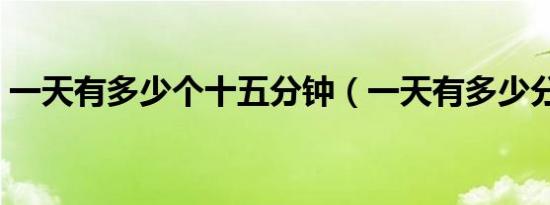 一天有多少个十五分钟（一天有多少分钟呀）