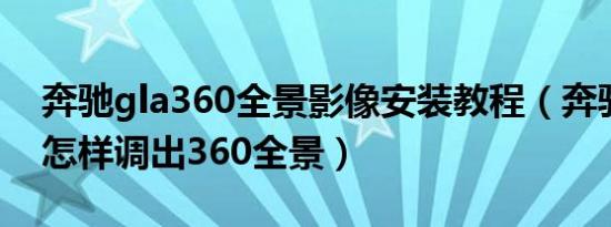 奔驰gla360全景影像安装教程（奔驰E300L怎样调出360全景）