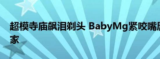 超模寺庙飙泪剃头 BabyMg紧咬嘴唇剃度出家