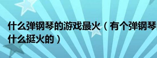什么弹钢琴的游戏最火（有个弹钢琴的游戏叫什么挺火的）