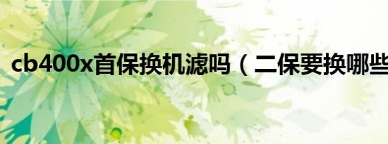 cb400x首保换机滤吗（二保要换哪些机滤）