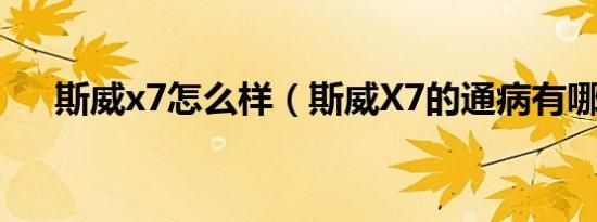 斯威x7怎么样（斯威X7的通病有哪些）