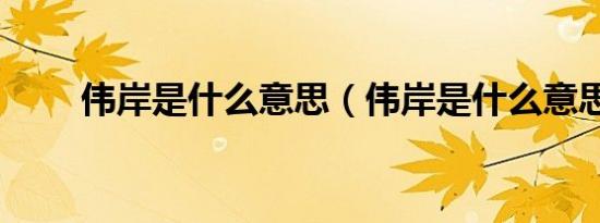 伟岸是什么意思（伟岸是什么意思）