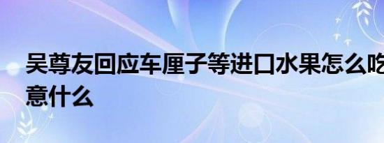 吴尊友回应车厘子等进口水果怎么吃 应该注意什么