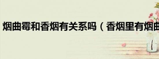 烟曲霉和香烟有关系吗（香烟里有烟曲霉吗）