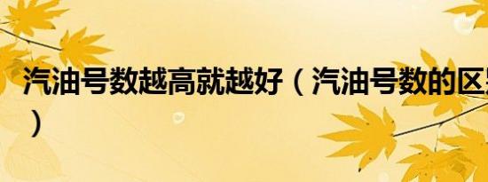 汽油号数越高就越好（汽油号数的区别是什么）