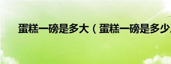 蛋糕一磅是多大（蛋糕一磅是多少斤）