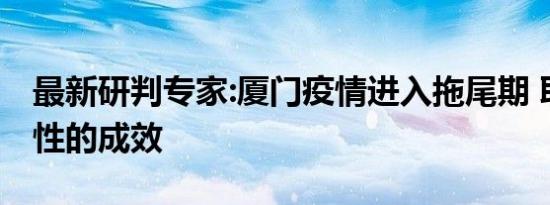 最新研判专家:厦门疫情进入拖尾期 取得阶段性的成效