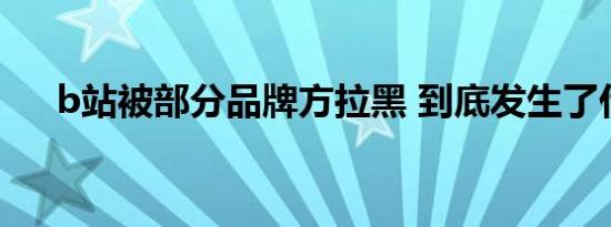 b站被部分品牌方拉黑 到底发生了什么