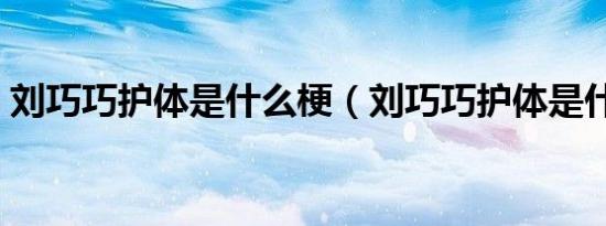 刘巧巧护体是什么梗（刘巧巧护体是什么梗）