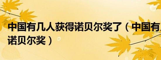 中国有几人获得诺贝尔奖了（中国有几人获得诺贝尔奖）