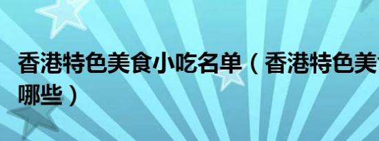 香港特色美食小吃名单（香港特色美食小吃有哪些）