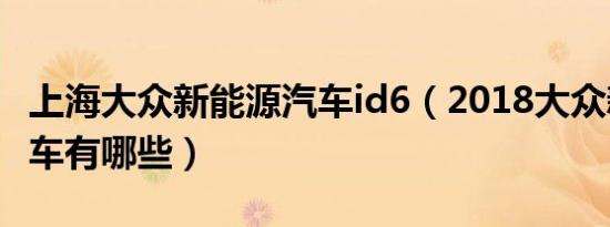 上海大众新能源汽车id6（2018大众新能源汽车有哪些）