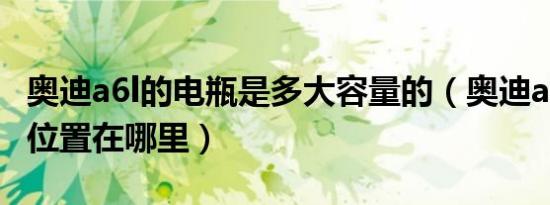 奥迪a6l的电瓶是多大容量的（奥迪a6l的电瓶位置在哪里）