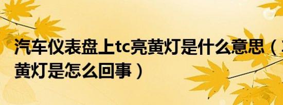 汽车仪表盘上tc亮黄灯是什么意思（车上tc亮黄灯是怎么回事）
