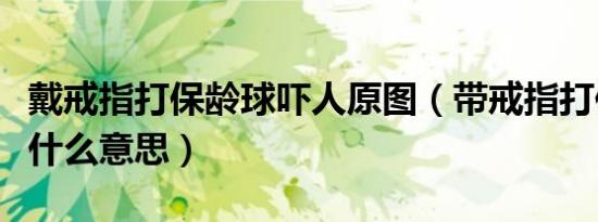 戴戒指打保龄球吓人原图（带戒指打保龄球是什么意思）