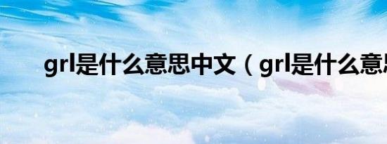 grl是什么意思中文（grl是什么意思）