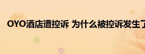 OYO酒店遭控诉 为什么被控诉发生了什么