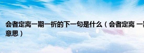 会者定离一期一祈的下一句是什么（会者定离 一期一祈什么意思）