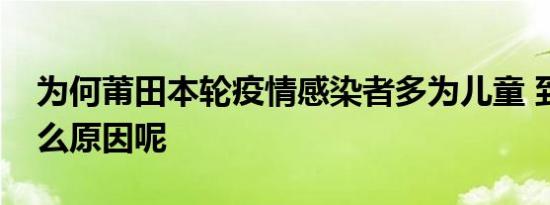 为何莆田本轮疫情感染者多为儿童 到底是什么原因呢