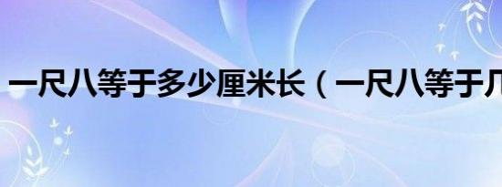 一尺八等于多少厘米长（一尺八等于几厘米）