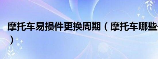 摩托车易损件更换周期（摩托车哪些是易损件）