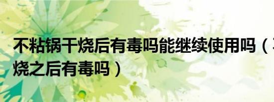 不粘锅干烧后有毒吗能继续使用吗（不粘锅干烧之后有毒吗）